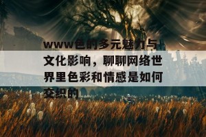 www色的多元魅力与文化影响，聊聊网络世界里色彩和情感是如何交织的