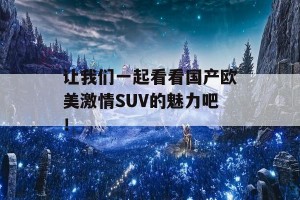 让我们一起看看国产欧美激情SUV的魅力吧！