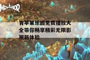 青苹果乐园免费播放大全带你畅享精彩无限影视新体验