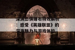 深渊恐惧锤石特效解析：感受《英雄联盟》的深海魅力与游戏体验