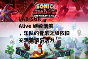 LAB-Still Alive 继续活着，乐队的音乐之旅依旧充满激情与活力