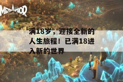 满18岁，迎接全新的人生旅程！已满18进入新的世界