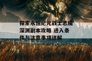 探索永恒纪元战士恶魔深渊副本攻略 进入条件与注意事项详解