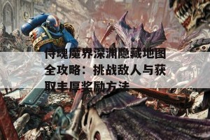 侍魂魔界深渊隐藏地图全攻略：挑战敌人与获取丰厚奖励方法