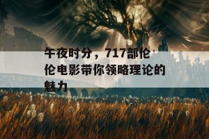 午夜时分，717部伦伦电影带你领略理论的魅力