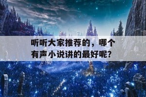 听听大家推荐的，哪个有声小说讲的最好呢？