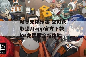 畅享无限乐趣 立刻获取望月app官方下载ios免费版全新体验