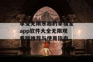 享受无限乐趣的幸福宝app软件大全无限观看版推荐与使用指南