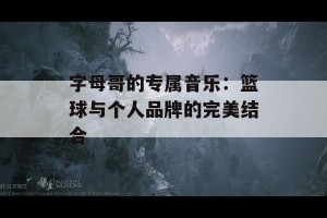 字母哥的专属音乐：篮球与个人品牌的完美结合