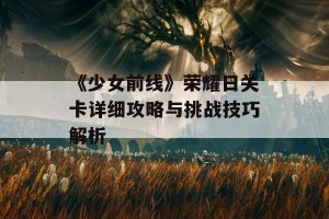 《少女前线》荣耀日关卡详细攻略与挑战技巧解析