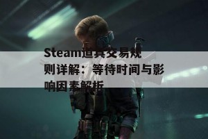 Steam道具交易规则详解：等待时间与影响因素解析