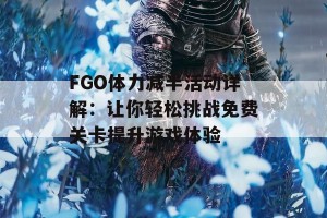 FGO体力减半活动详解：让你轻松挑战免费关卡提升游戏体验