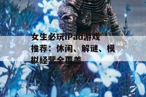 女生必玩iPad游戏推荐：休闲、解谜、模拟经营全覆盖