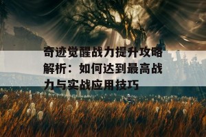 奇迹觉醒战力提升攻略解析：如何达到最高战力与实战应用技巧