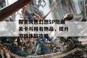 探索风色幻想SP隐藏关卡与稀有物品，提升游戏体验攻略