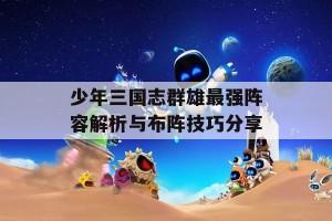 少年三国志群雄最强阵容解析与布阵技巧分享