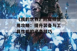 《我的世界》附魔师使用攻略：提升装备与工具性能的必备技巧