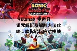 《Elona》中道具诅咒解析及解除方法攻略，助你轻松应对挑战