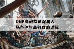 DNF隐藏监狱深渊入场条件与高效攻略详解