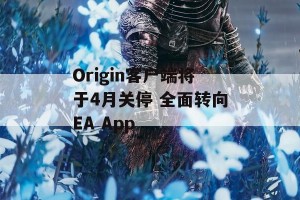 Origin客户端将于4月关停 全面转向EA App