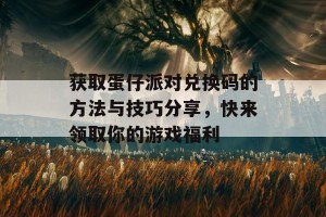 获取蛋仔派对兑换码的方法与技巧分享，快来领取你的游戏福利