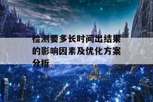 检测要多长时间出结果的影响因素及优化方案分析