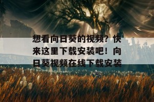 想看向日葵的视频？快来这里下载安装吧！向日葵视频在线下载安装