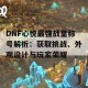 DNF心悦最强战皇称号解析：获取挑战、外观设计与玩家荣耀