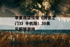 苹果商店惊现《博德之门3》手机版！30美元解锁游戏