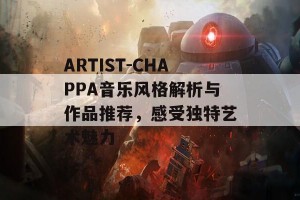 ARTIST-CHAPPA音乐风格解析与作品推荐，感受独特艺术魅力