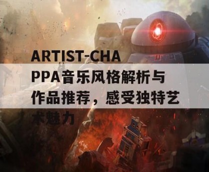 ARTIST-CHAPPA音乐风格解析与作品推荐，感受独特艺术魅力