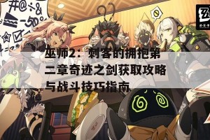 巫师2：刺客的拥抱第二章奇迹之剑获取攻略与战斗技巧指南