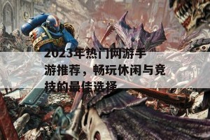 2023年热门网游手游推荐，畅玩休闲与竞技的最佳选择