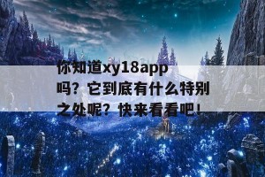 你知道xy18app吗？它到底有什么特别之处呢？快来看看吧！