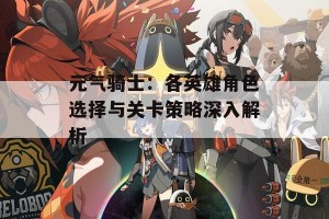 元气骑士：各英雄角色选择与关卡策略深入解析