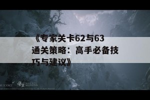 《专家关卡62与63通关策略：高手必备技巧与建议》