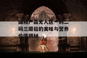 国精产品无人区一码二码三蘑菇的美味与营养价值揭秘