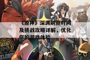 《原神》深渊刷新时间及挑战攻略详解，优化你的游戏体验