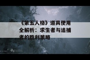 《第五人格》道具使用全解析：求生者与追捕者的胜利策略