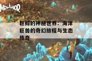 巨鲸的神秘世界：海洋巨兽的奇幻旅程与生态传奇