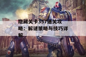 隐藏关卡357通关攻略：解谜策略与技巧详解