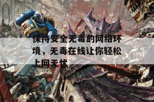 保持安全无毒的网络环境，无毒在线让你轻松上网无忧