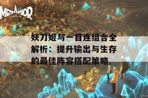 妖刀姬与一目连组合全解析：提升输出与生存的最佳阵容搭配策略