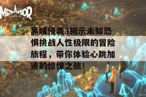 黑暗侵袭3揭示未知恐惧挑战人性极限的冒险旅程，带你体验心跳加速的惊悚之旅！