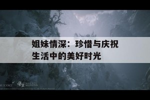 姐妹情深：珍惜与庆祝生活中的美好时光