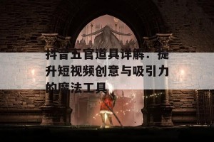 抖音五官道具详解：提升短视频创意与吸引力的魔法工具