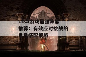 LISA游戏最强阵容推荐：有效应对挑战的角色搭配策略