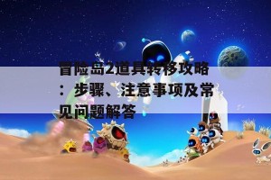 冒险岛2道具转移攻略：步骤、注意事项及常见问题解答