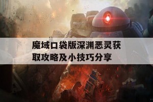 魔域口袋版深渊恶灵获取攻略及小技巧分享