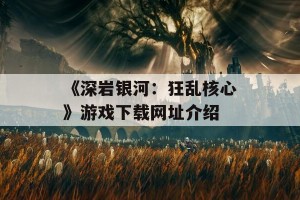 《深岩银河：狂乱核心》游戏下载网址介绍